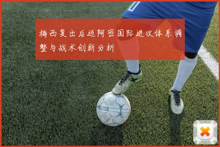 梅西复出后迈阿密国际进攻体系调整与战术创新分析