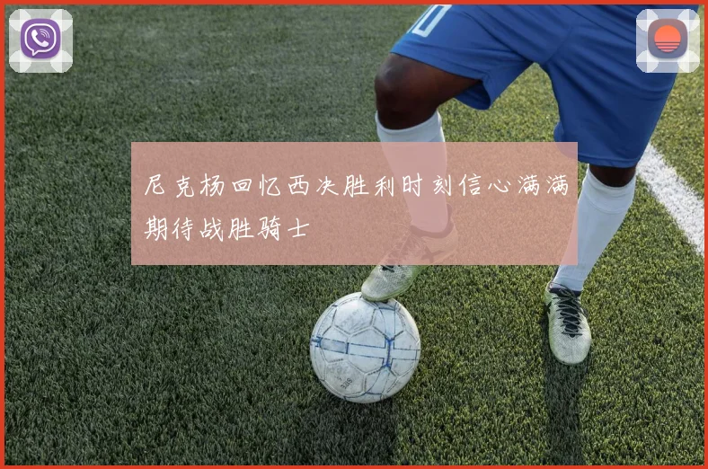 尼克杨回忆西决胜利时刻信心满满期待战胜骑士