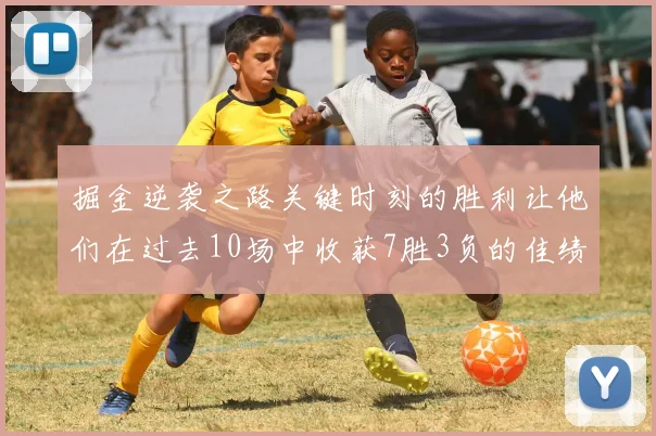 掘金逆袭之路关键时刻的胜利让他们在过去10场中收获7胜3负的佳绩