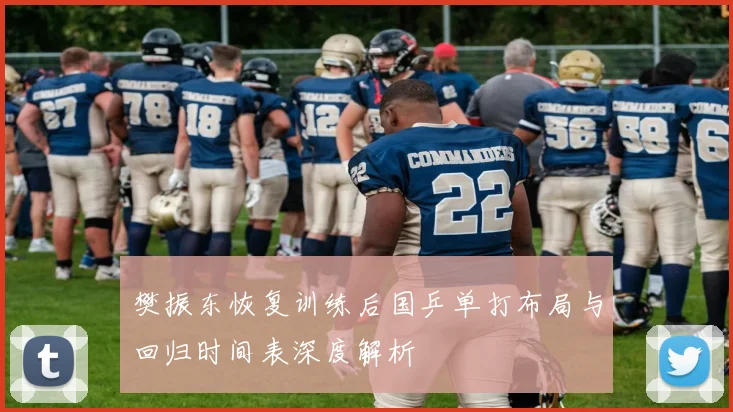樊振东恢复训练后国乒单打布局与回归时间表深度解析