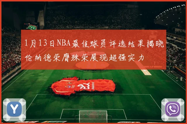 1月13日NBA最佳球员评选结果揭晓伦纳德荣膺殊荣展现超强实力