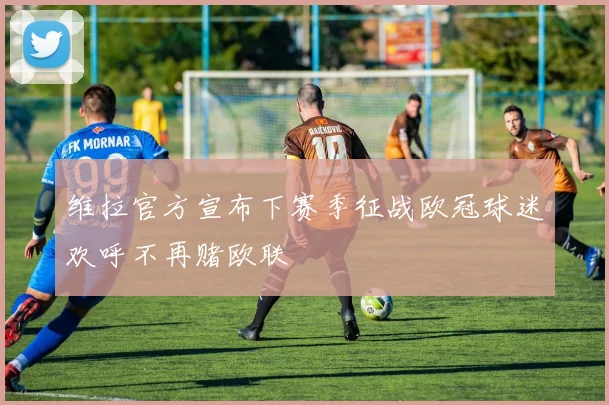 维拉官方宣布下赛季征战欧冠球迷欢呼不再赌欧联