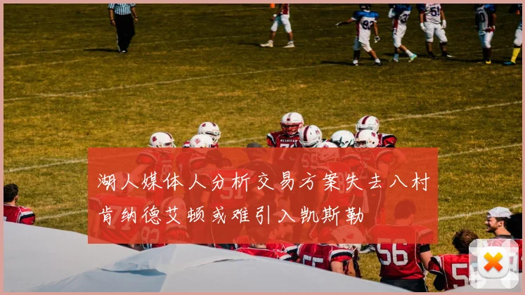 湖人媒体人分析交易方案失去八村肯纳德艾顿或难引入凯斯勒