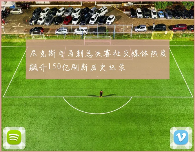 尼克斯与马刺总决赛社交媒体热度飙升150亿刷新历史记录