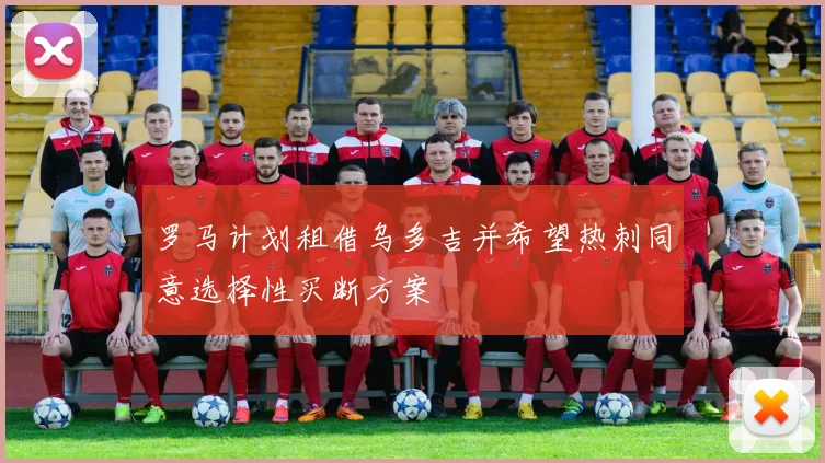 罗马计划租借乌多吉并希望热刺同意选择性买断方案