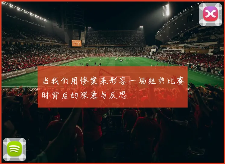 当我们用惨案来形容一场经典比赛时背后的深意与反思
